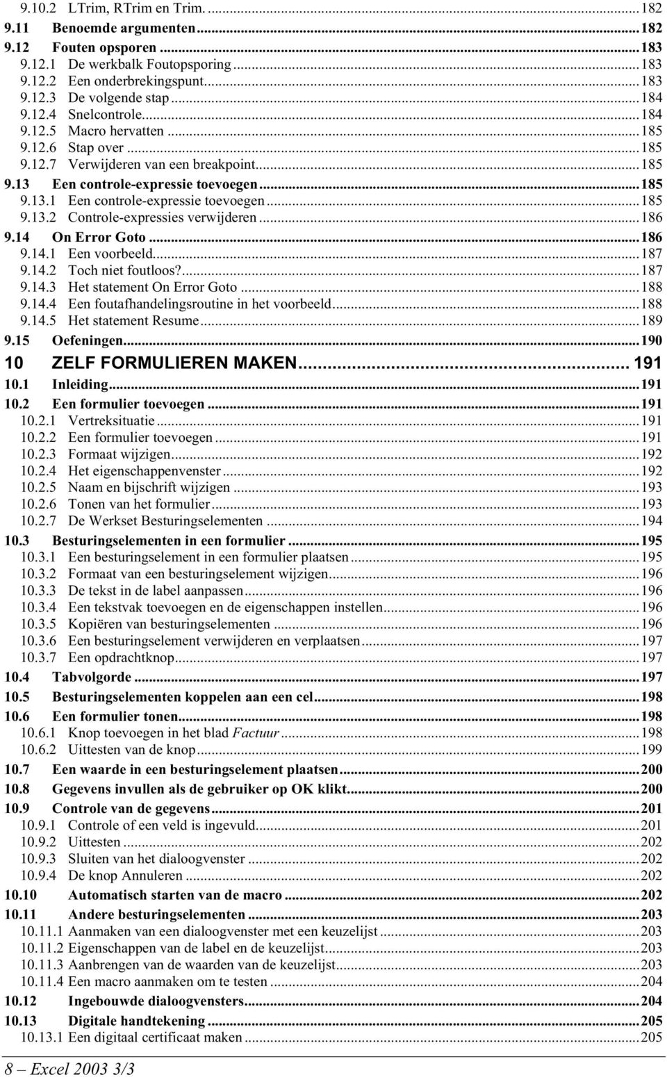 ..185 9.13.2 Controle-expressies verwijderen...186 9.14 On Error Goto...186 9.14.1 Een voorbeeld...187 9.14.2 Toch niet foutloos?...187 9.14.3 Het statement On Error Goto...188 9.14.4 Een foutafhandelingsroutine in het voorbeeld.