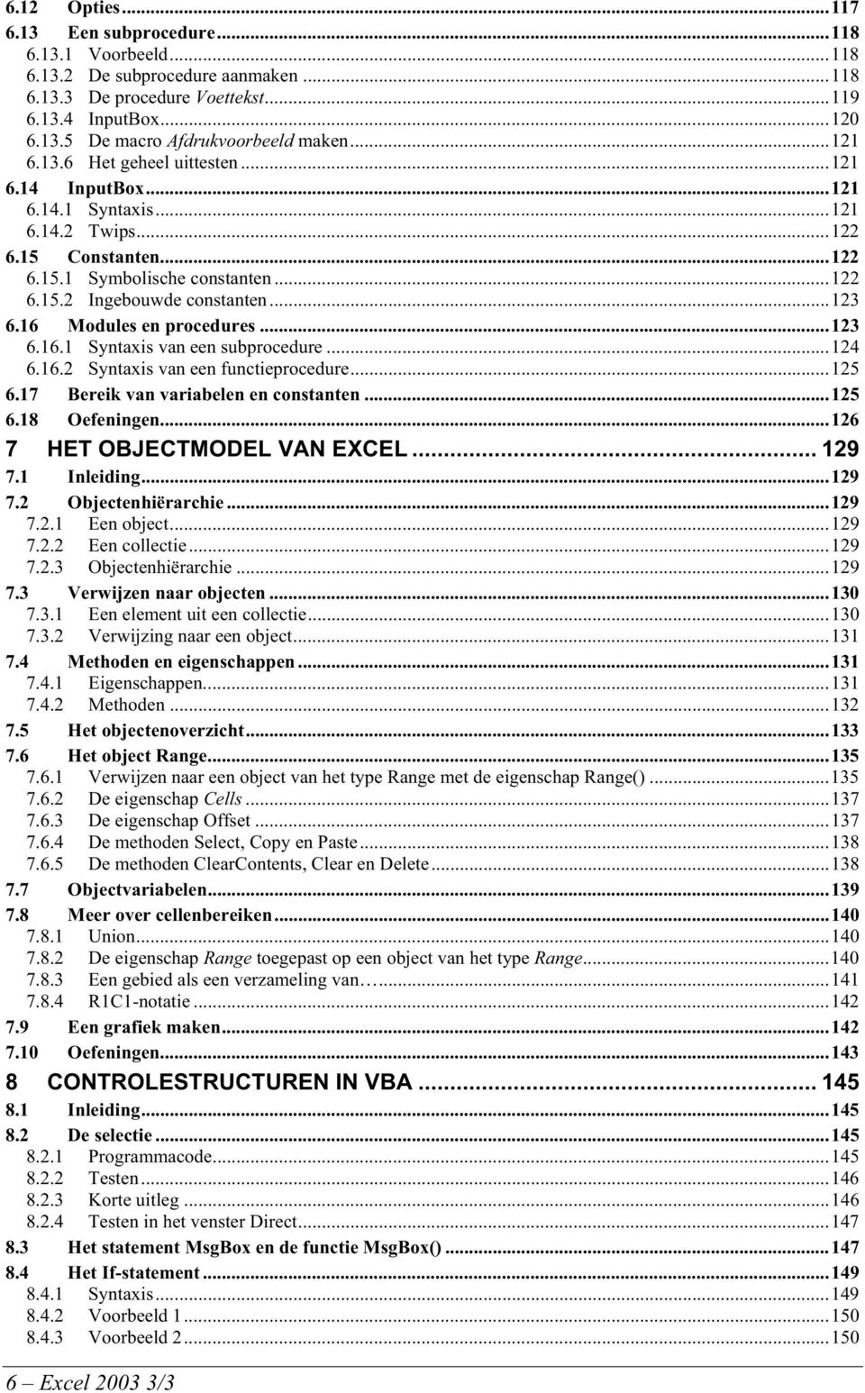 16 Modules en procedures...123 6.16.1 Syntaxis van een subprocedure...124 6.16.2 Syntaxis van een functieprocedure...125 6.17 Bereik van variabelen en constanten...125 6.18 Oefeningen.