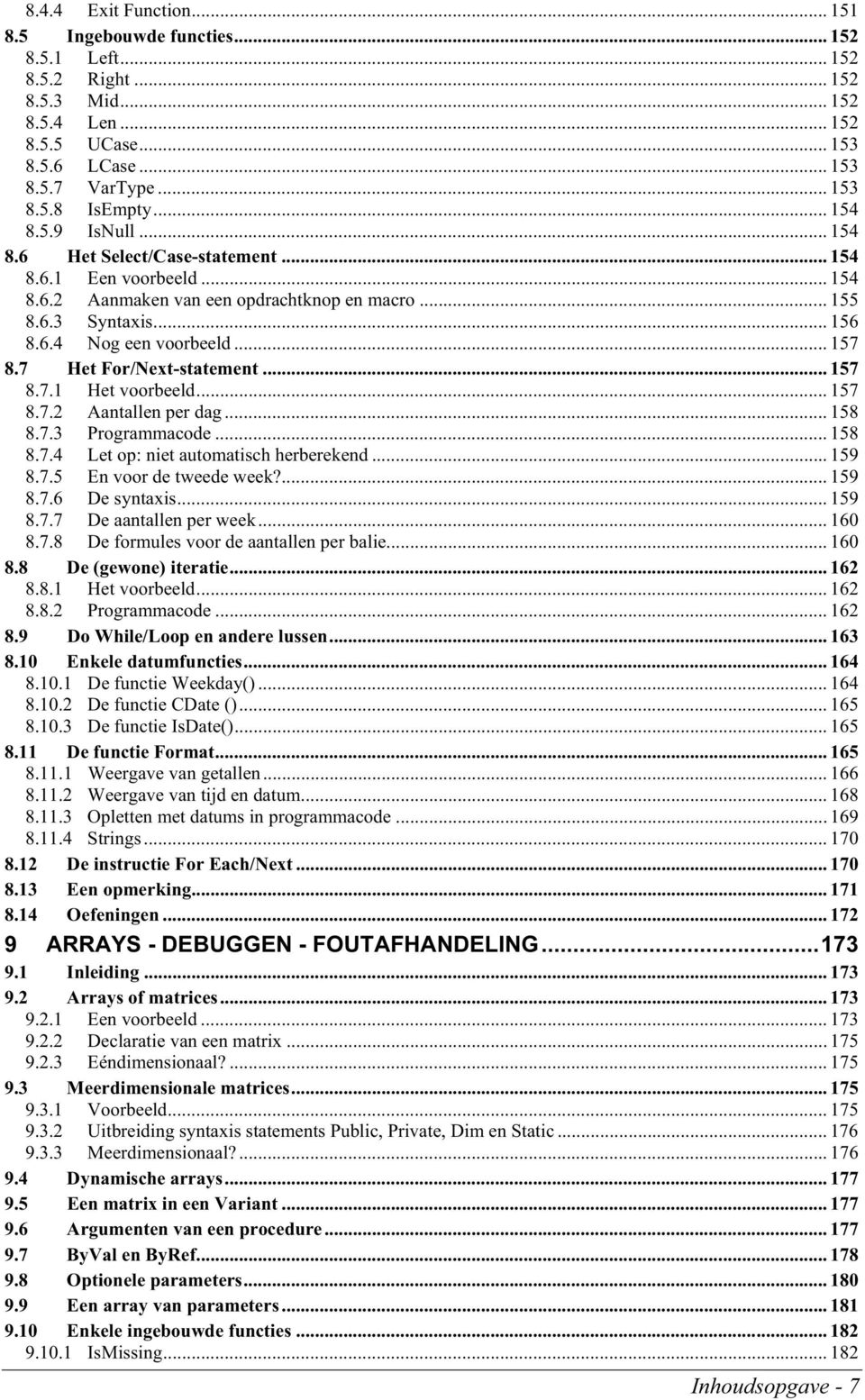 7 Het For/Next-statement... 157 8.7.1 Het voorbeeld... 157 8.7.2 Aantallen per dag... 158 8.7.3 Programmacode... 158 8.7.4 Let op: niet automatisch herberekend... 159 8.7.5 En voor de tweede week?