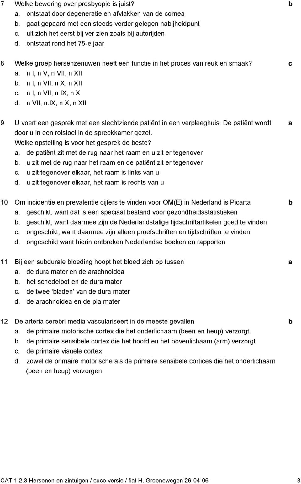 De ptiënt wort oor u in een rolstoel in e spreekkmer gezet. Welke opstelling is voor het gesprek e este?. e ptiënt zit met e rug nr het rm en u zit er tegenover.