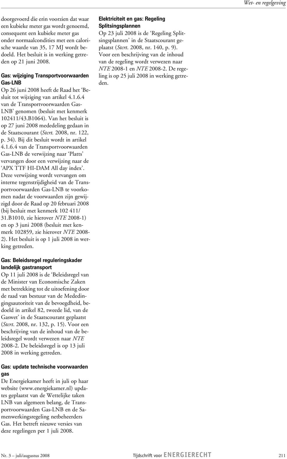 B1064). Van het besluit is op 27 juni 2008 mededeling gedaan in de Staatscourant (Stcrt. 2008, nr. 122, p. 34). Bij dit besluit wordt in artikel 4.1.6.4 van de Transportvoorwaarden Gas-LNB de verwijzing naar Platts vervangen door een verwijzing naar de APX TTF HI-DAM All day index.