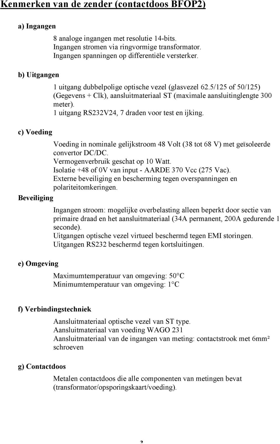 1 uitgang RS232V24, 7 draden voor test en ijking. Voeding in nominale gelijkstroom 48 Volt (38 tot 68 V) met geïsoleerde convertor DC/DC. Vermogenverbruik geschat op 10 Watt.