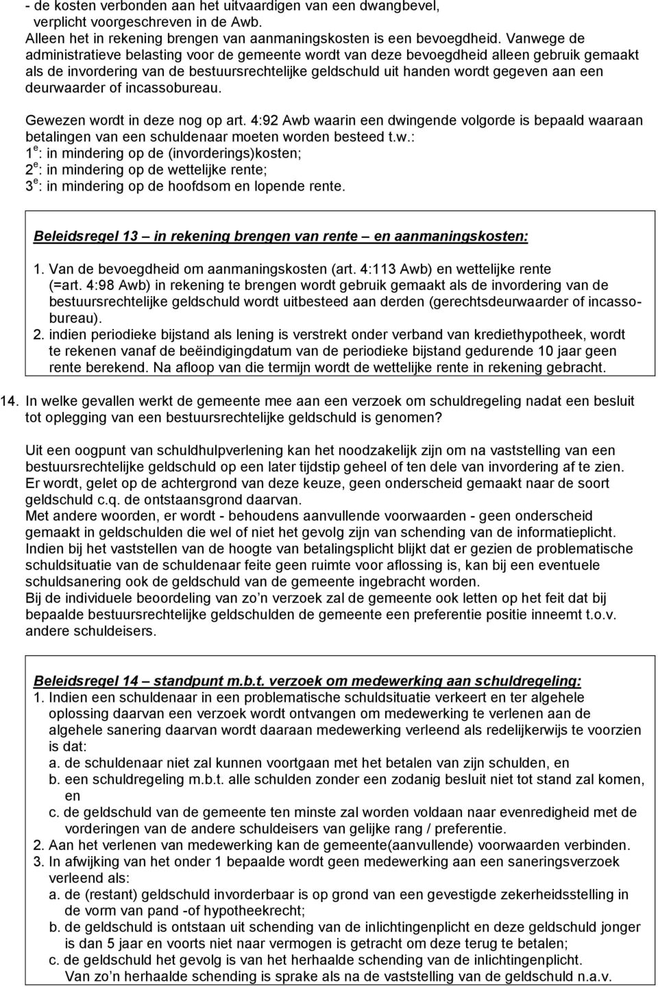 deurwaarder of incassobureau. Gewezen wordt in deze nog op art. 4:92 Awb waarin een dwingende volgorde is bepaald waaraan betalingen van een schuldenaar moeten worden besteed t.w.: 1 e : in mindering op de (invorderings)kosten; 2 e : in mindering op de wettelijke rente; 3 e : in mindering op de hoofdsom en lopende rente.