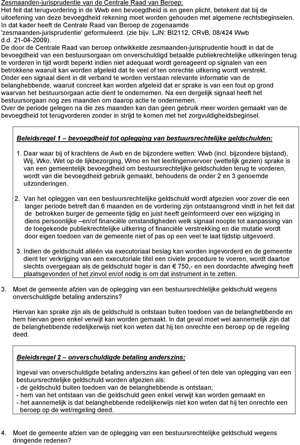 De door de Centrale Raad van beroep ontwikkelde zesmaanden-jurisprudentie houdt in dat de bevoegdheid van een bestuursorgaan om onverschuldigd betaalde publiekrechtelijke uitkeringen terug te