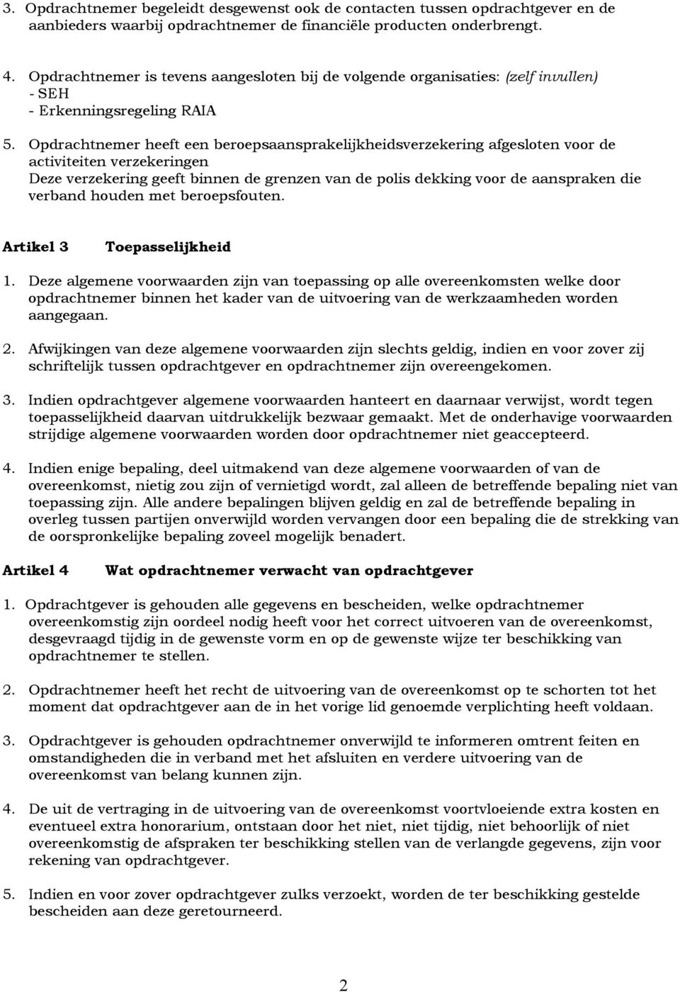 Opdrachtnemer heeft een beroepsaansprakelijkheidsverzekering afgesloten voor de activiteiten verzekeringen Deze verzekering geeft binnen de grenzen van de polis dekking voor de aanspraken die verband