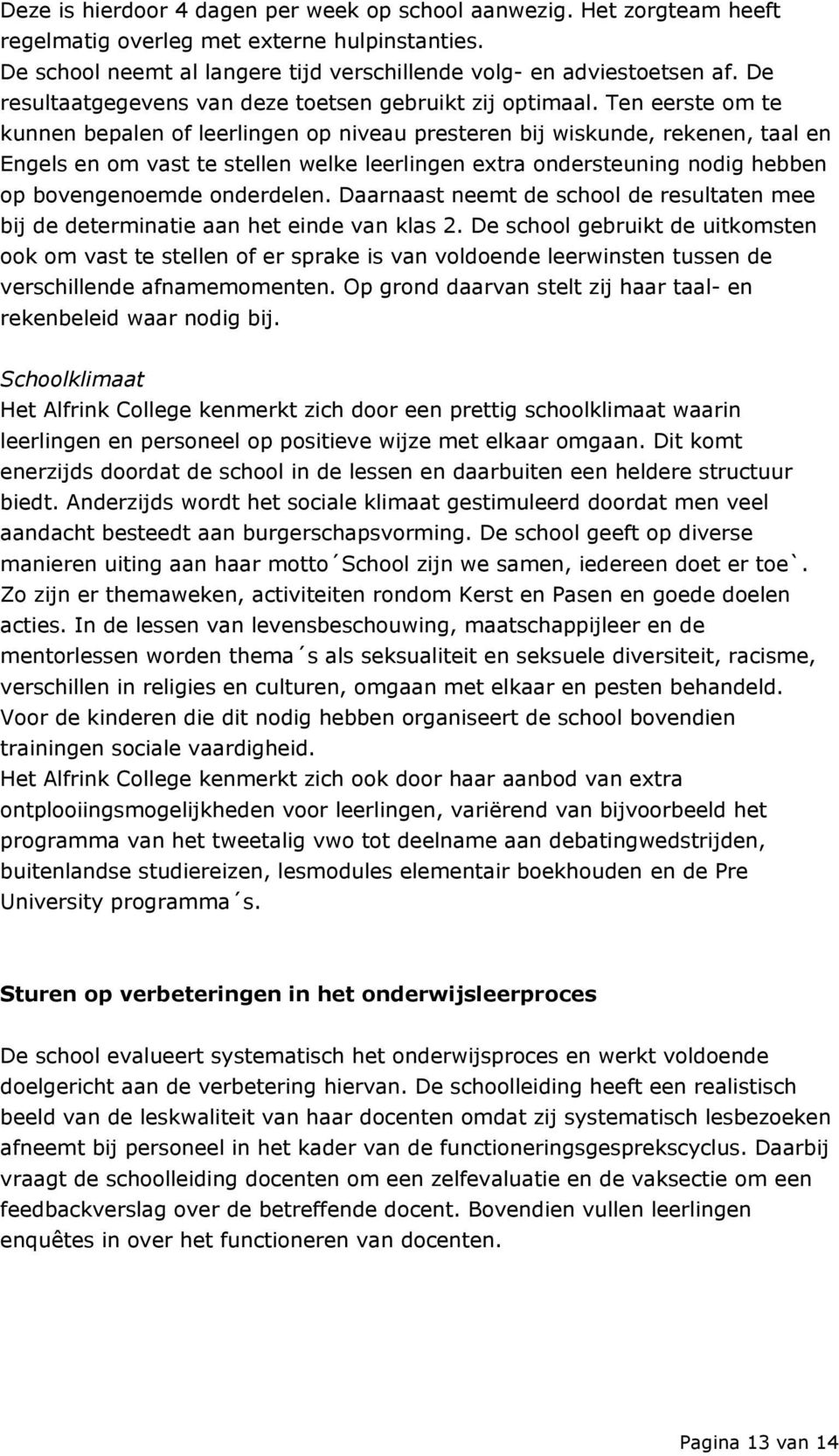 Ten eerste om te kunnen bepalen of leerlingen op niveau presteren bij wiskunde, rekenen, taal en Engels en om vast te stellen welke leerlingen extra ondersteuning nodig hebben op bovengenoemde