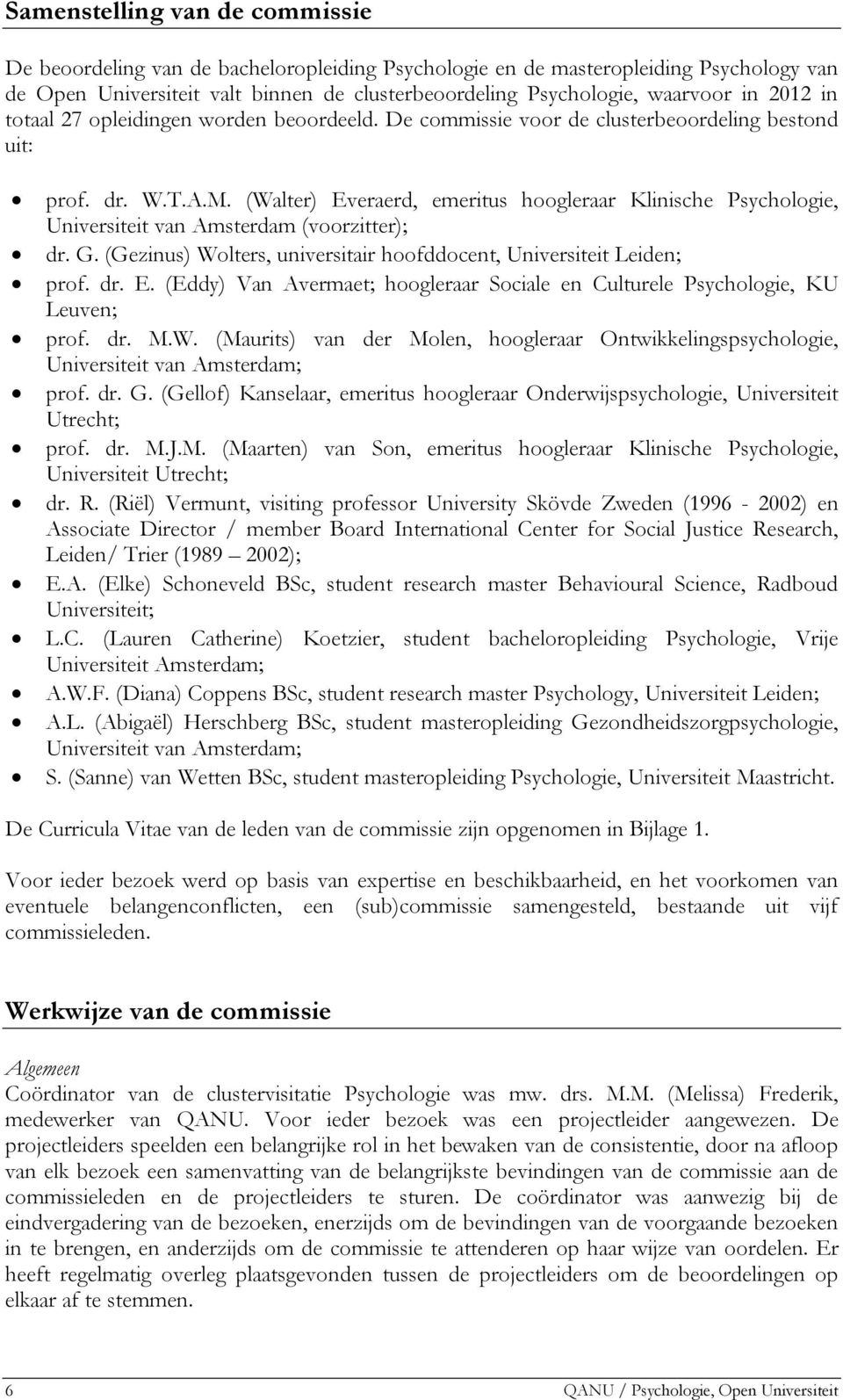 (Walter) Everaerd, emeritus hoogleraar Klinische Psychologie, Universiteit van Amsterdam (voorzitter); dr. G. (Gezinus) Wolters, universitair hoofddocent, Universiteit Leiden; prof. dr. E. (Eddy) Van Avermaet; hoogleraar Sociale en Culturele Psychologie, KU Leuven; prof.