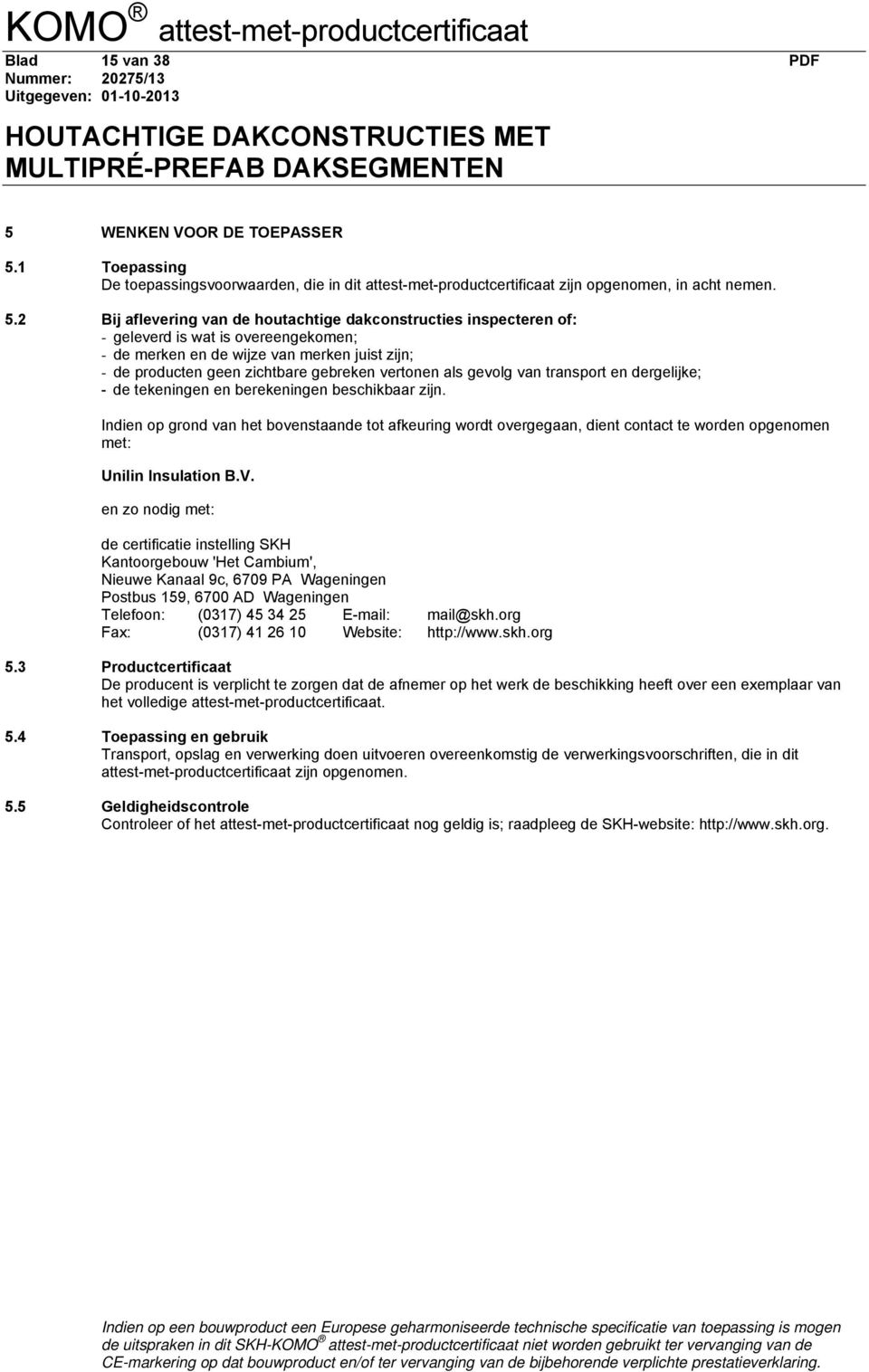 1 Toepassing De toepassingsvoorwaarden, die in dit attest-met-productcertificaat zijn opgenomen, in acht nemen. 5.