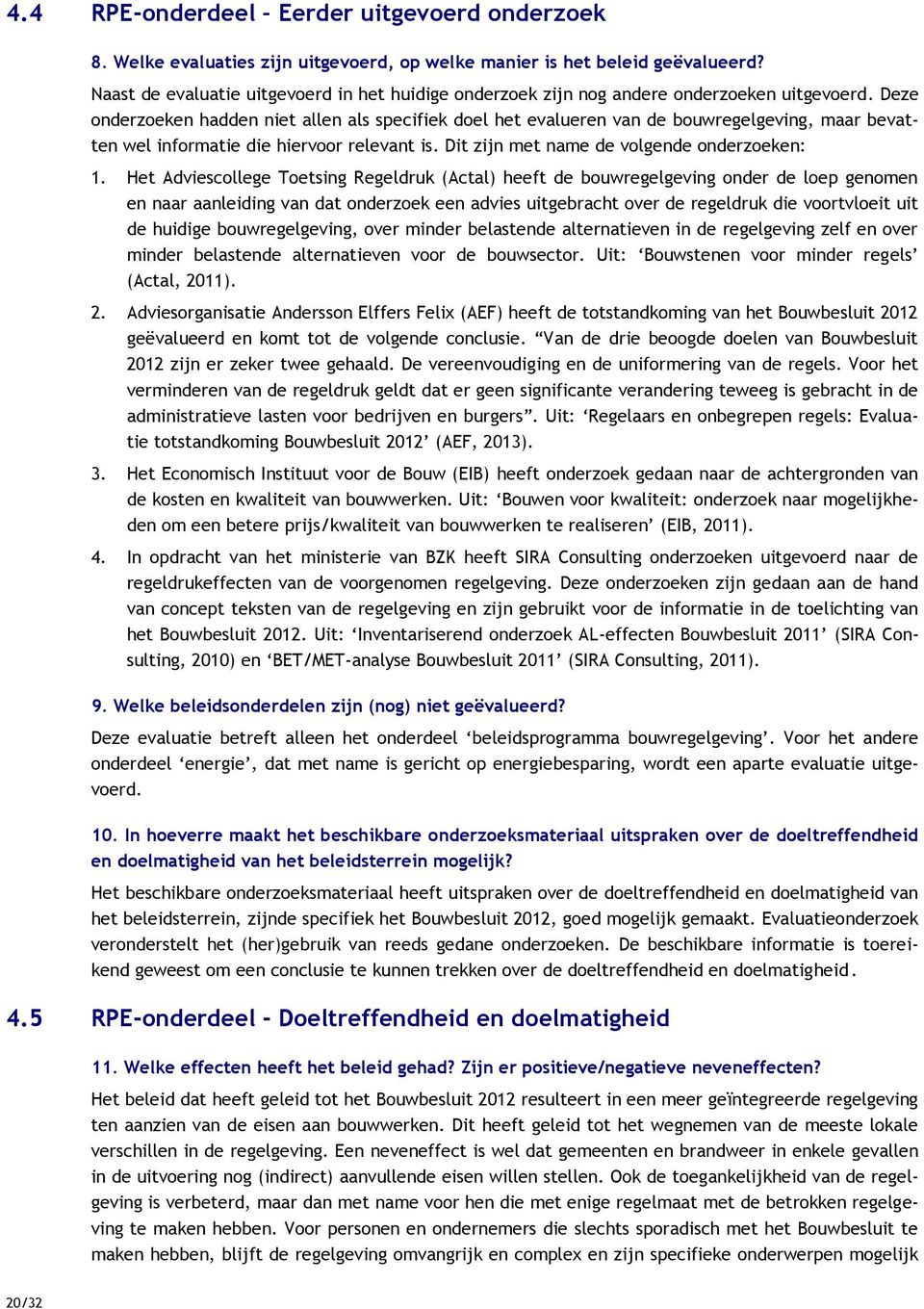 Deze onderzoeken hadden niet allen als specifiek doel het evalueren van de bouwregelgeving, maar bevatten wel informatie die hiervoor relevant is. Dit zijn met name de volgende onderzoeken: 1.