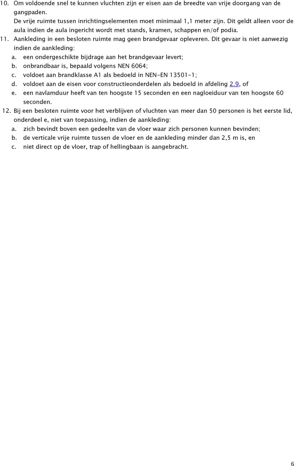 Dit gevaar is niet aanwezig indien de aankleding: a. een ondergeschikte bijdrage aan het brandgevaar levert; b. onbrandbaar is, bepaald volgens NEN 6064; c.