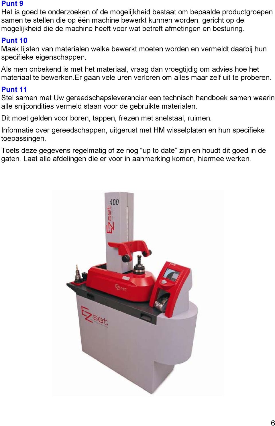 Als men onbekend is met het materiaal, vraag dan vroegtijdig om advies hoe het materiaal te bewerken.er gaan vele uren verloren om alles maar zelf uit te proberen.