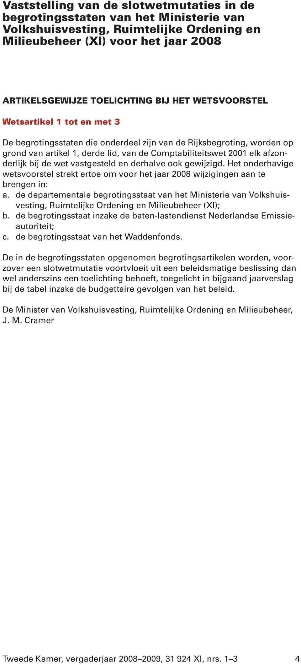 wet vastgesteld en derhalve ook gewijzigd. Het onderhavige wetsvoorstel strekt ertoe om voor het jaar 2008 wijzigingen aan te brengen in: a.