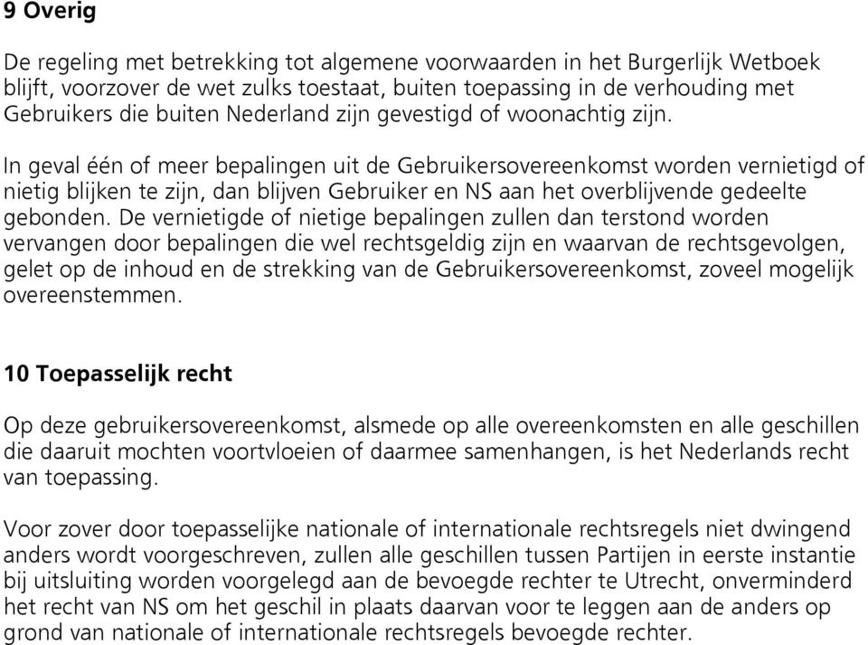 In geval één of meer bepalingen uit de Gebruikersovereenkomst worden vernietigd of nietig blijken te zijn, dan blijven Gebruiker en NS aan het overblijvende gedeelte gebonden.