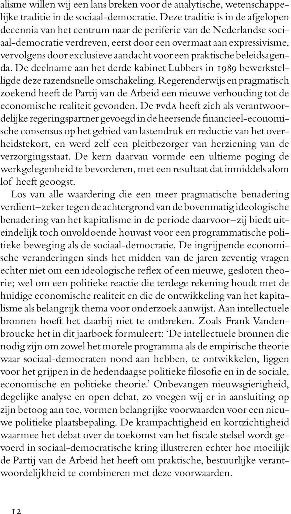 aandacht voor een praktische beleidsagenda. De deelname aan het derde kabinet Lubbers in 1989 bewerkstelligde deze razendsnelle omschakeling.