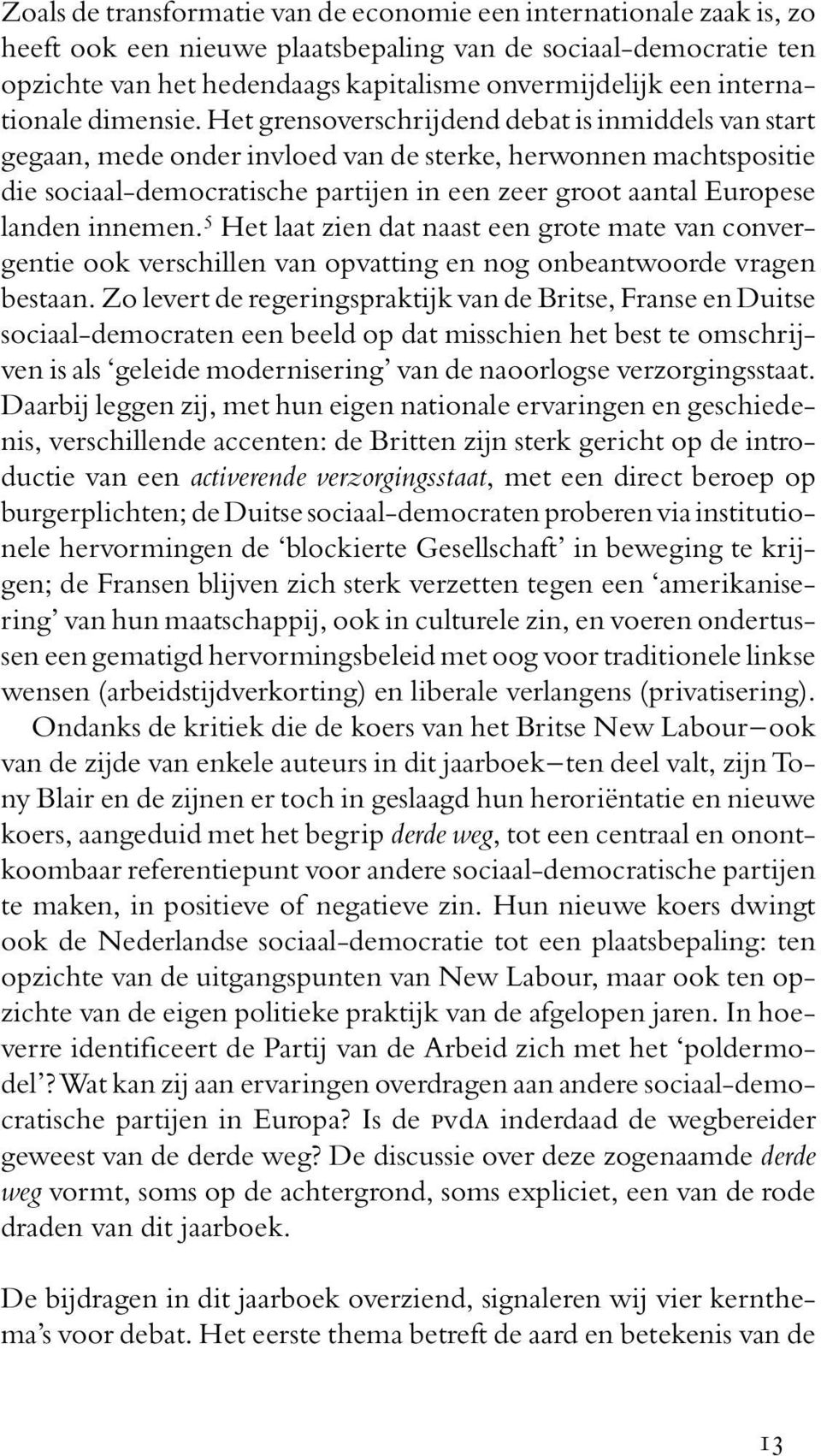 Het grensoverschrijdend debat is inmiddels van start gegaan, mede onder invloed van de sterke, herwonnen machtspositie die sociaal-democratische partijen in een zeer groot aantal Europese landen