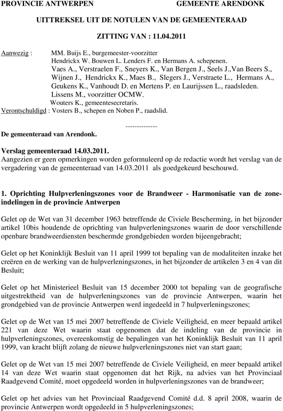 en Mertens P. en Laurijssen L., raadsleden. Lissens M., voorzitter OCMW. Wouters K., gemeentesecretaris. Verontschuldigd : Vosters B., schepen en Noben P., raadslid. De gemeenteraad van Arendonk.