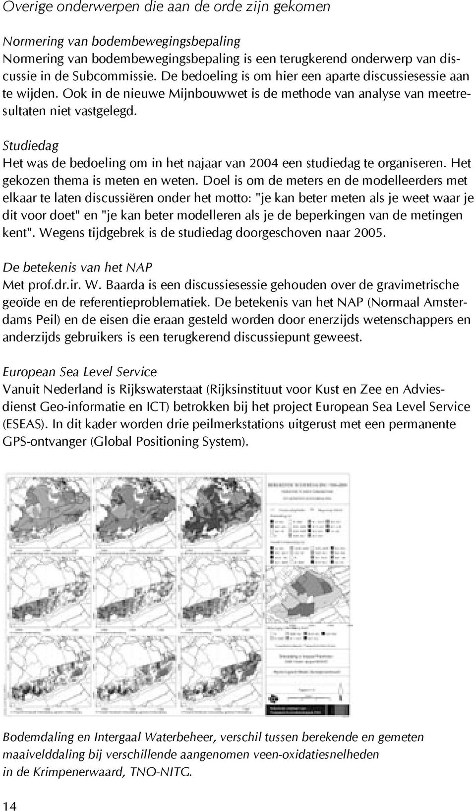 Studiedag Het was de bedoeling om in het najaar van 2004 een studiedag te organiseren. Het gekozen thema is meten en weten.