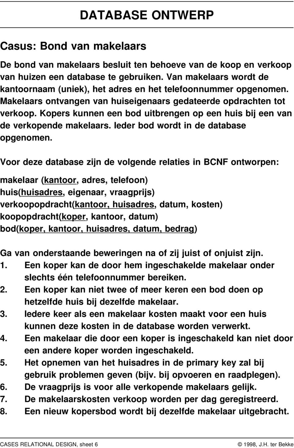 Kopers kunnen een bod uitbrengen op een huis bij een van de verkopende makelaars. Ieder bod wordt in de database opgenomen.