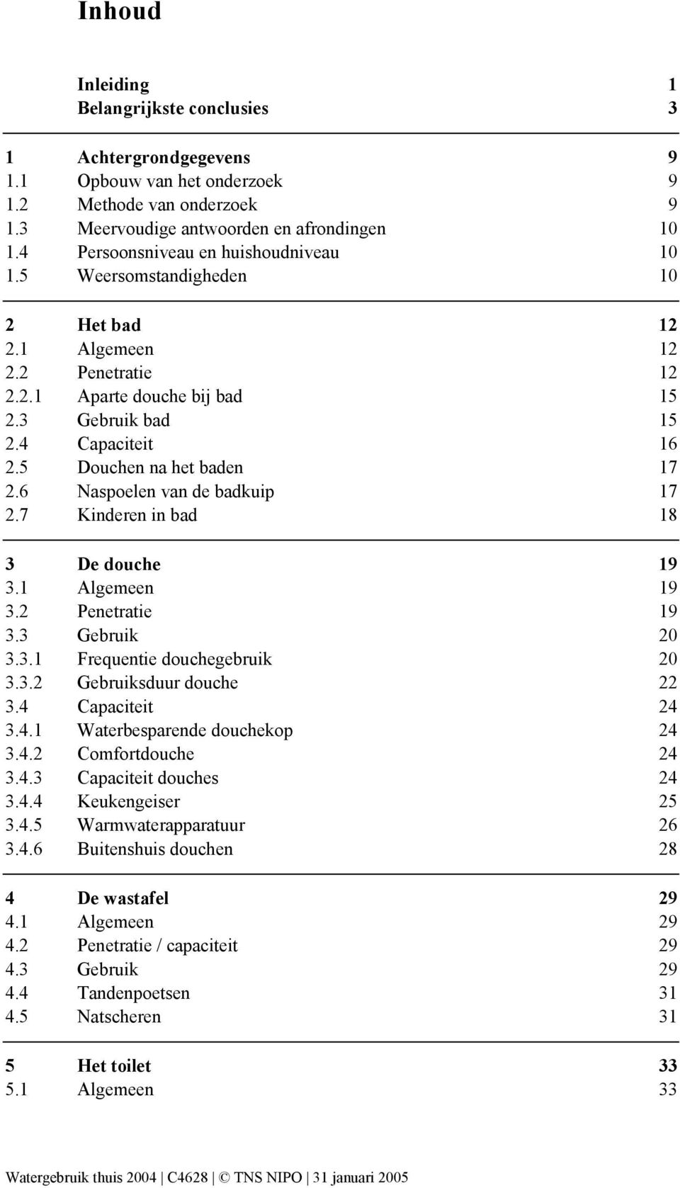 5 Douchen na het baden 17 2.6 Naspoelen van de badkuip 17 2.7 Kinderen in bad 18 3 De douche 19 3.1 Algemeen 19 3.2 Penetratie 19 3.3 Gebruik 20 3.3.1 Frequentie douchegebruik 20 3.3.2 Gebruiksduur douche 22 3.