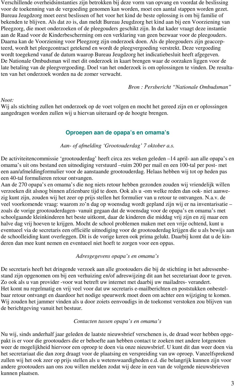 Als dat zo is, dan meldt Bureau Jeugdzorg het kind aan bij een Voorziening van Pleegzorg, die moet onderzoeken of de pleegouders geschikt zijn.