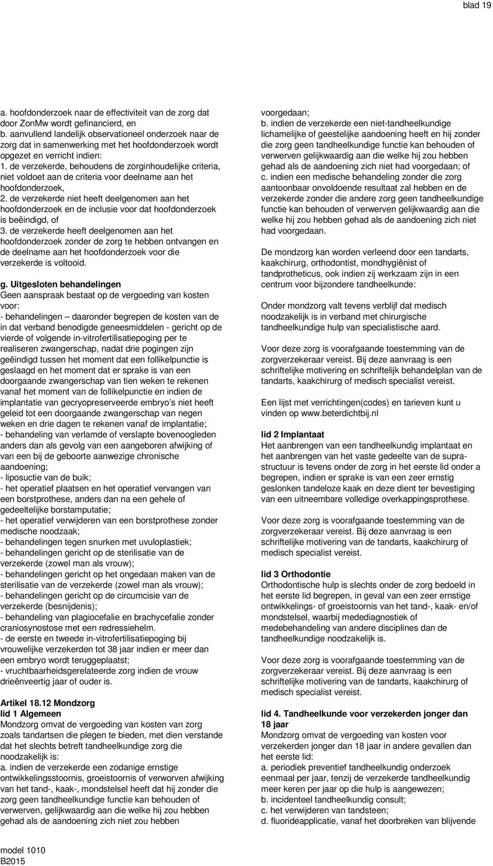 de verzekerde, behoudens de zorginhoudelijke criteria, niet voldoet aan de criteria voor deelname aan het hoofdonderzoek, 2.