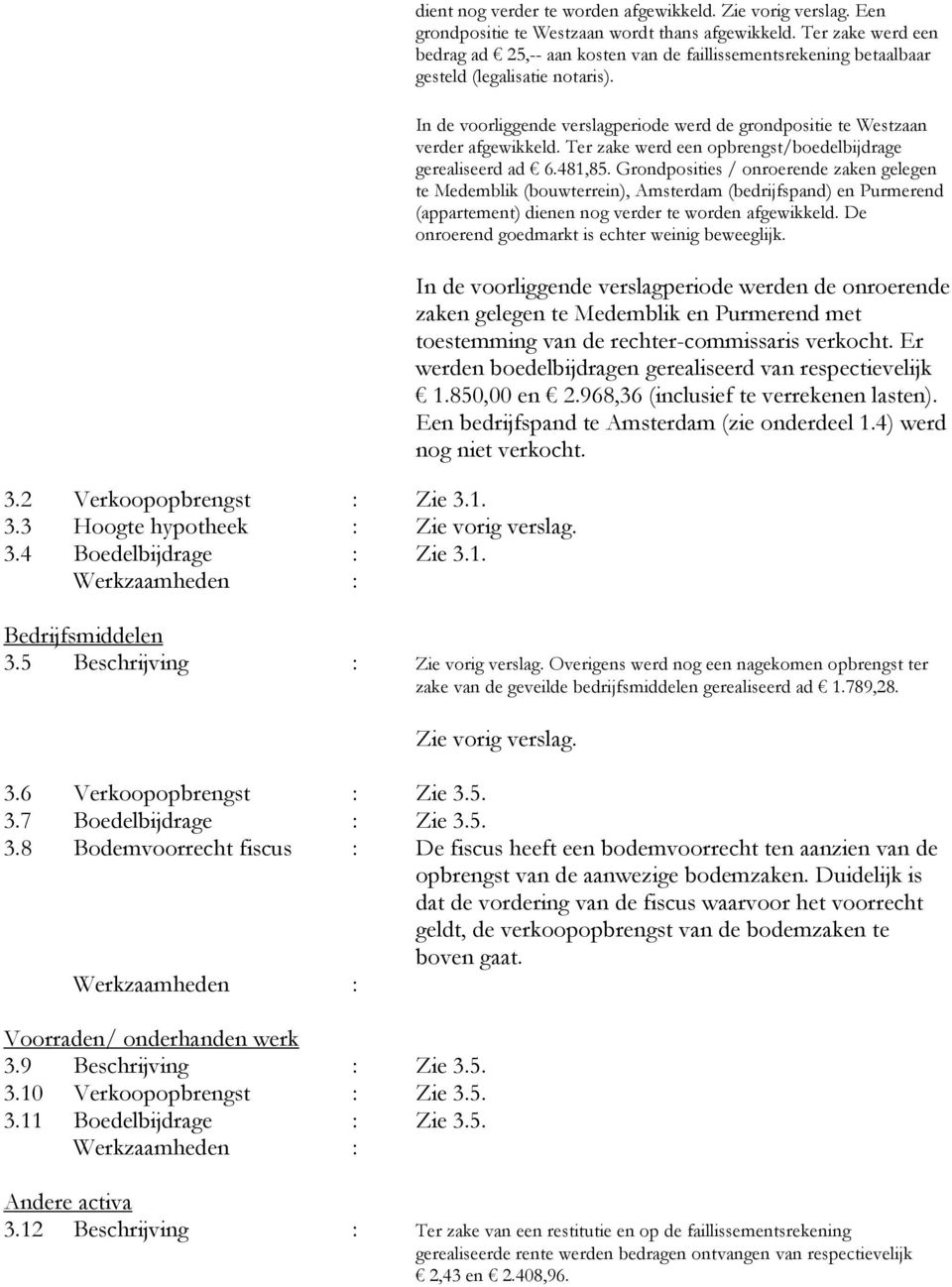 In de voorliggende verslagperiode werd de grondpositie te Westzaan verder afgewikkeld. Ter zake werd een opbrengst/boedelbijdrage gerealiseerd ad 6.481,85.