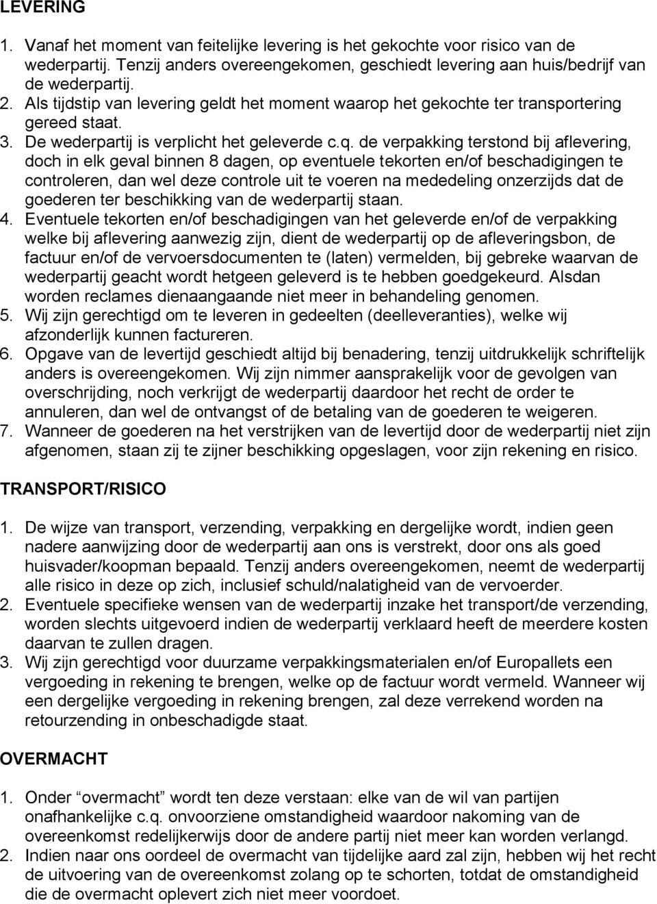 de verpakking terstond bij aflevering, doch in elk geval binnen 8 dagen, op eventuele tekorten en/of beschadigingen te controleren, dan wel deze controle uit te voeren na mededeling onzerzijds dat de