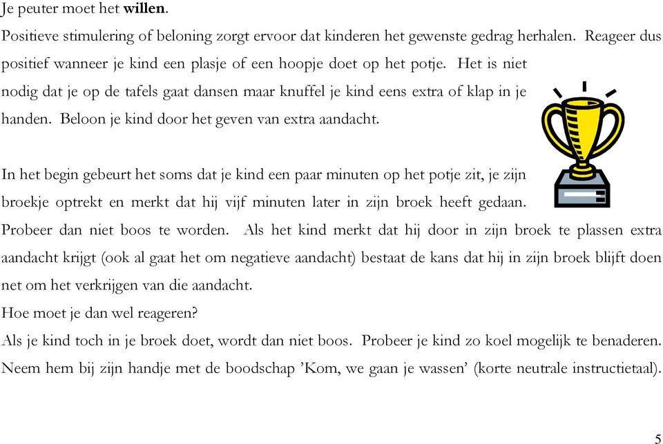 In het begin gebeurt het soms dat je kind een paar minuten op het potje zit, je zijn broekje optrekt en merkt dat hij vijf minuten later in zijn broek heeft gedaan. Probeer dan niet boos te worden.