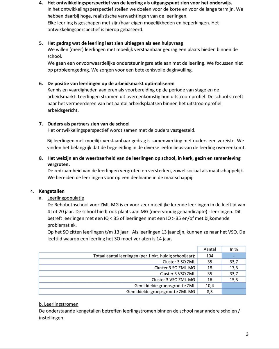 Het gedrag wat de leerling laat zien uitleggen als een hulpvraag We willen (meer) leerlingen met moeilijk verstaanbaar gedrag een plaats bieden binnen de school.