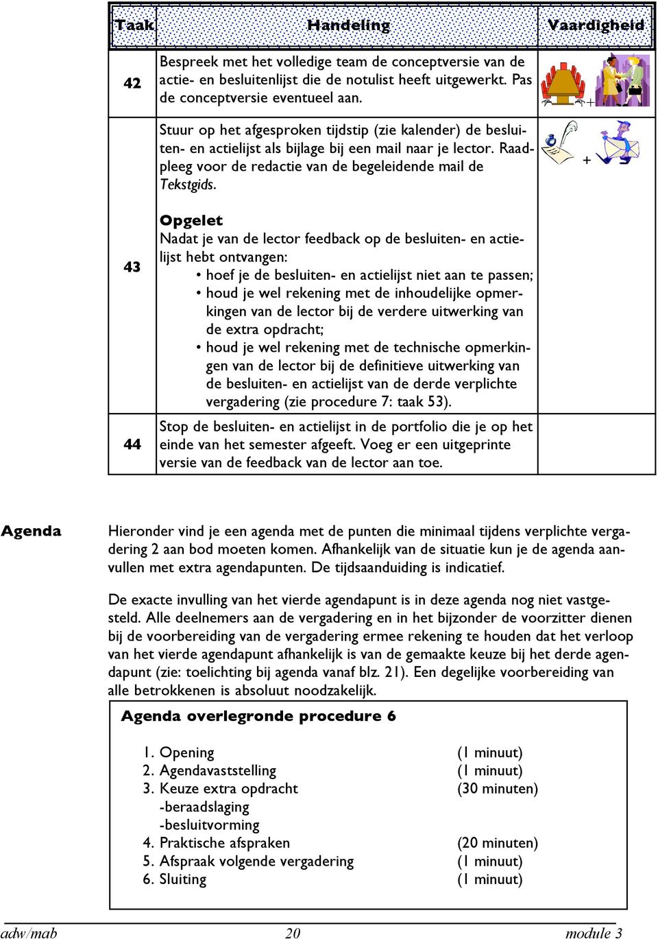 Opgelet Nadat je van de lector feedback op de besluiten- en actielijst hebt ontvangen: hoef je de besluiten- en actielijst niet aan te passen; houd je wel rekening met de inhoudelijke opmerkingen van