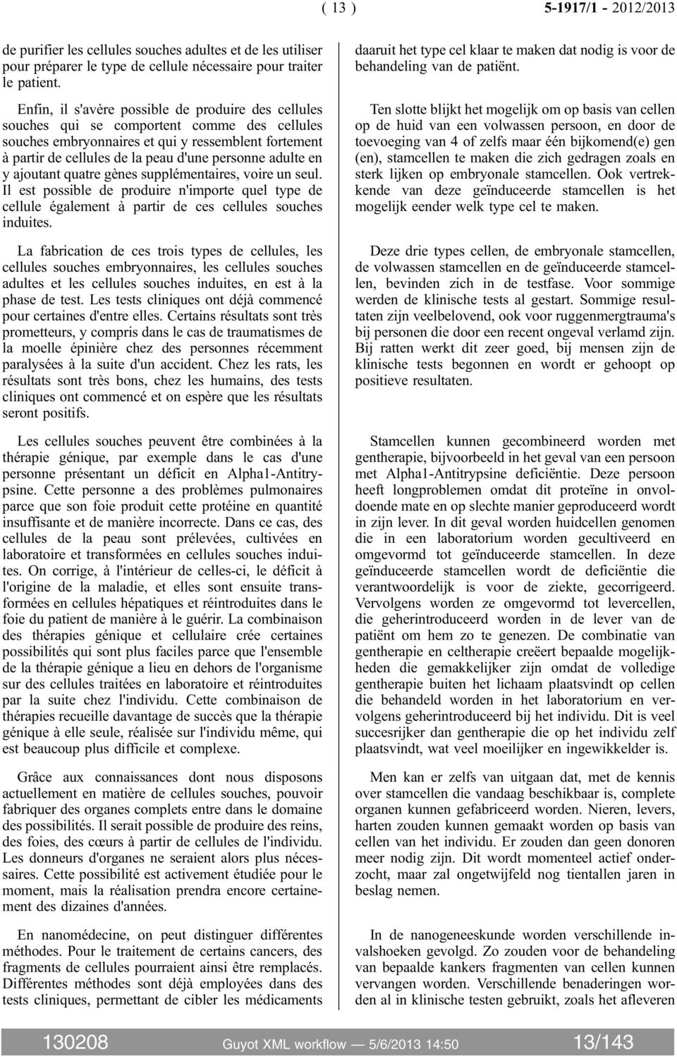 adulte en y ajoutant quatre gènes supplémentaires, voire un seul. Il est possible de produire n'importe quel type de cellule également à partir de ces cellules souches induites.