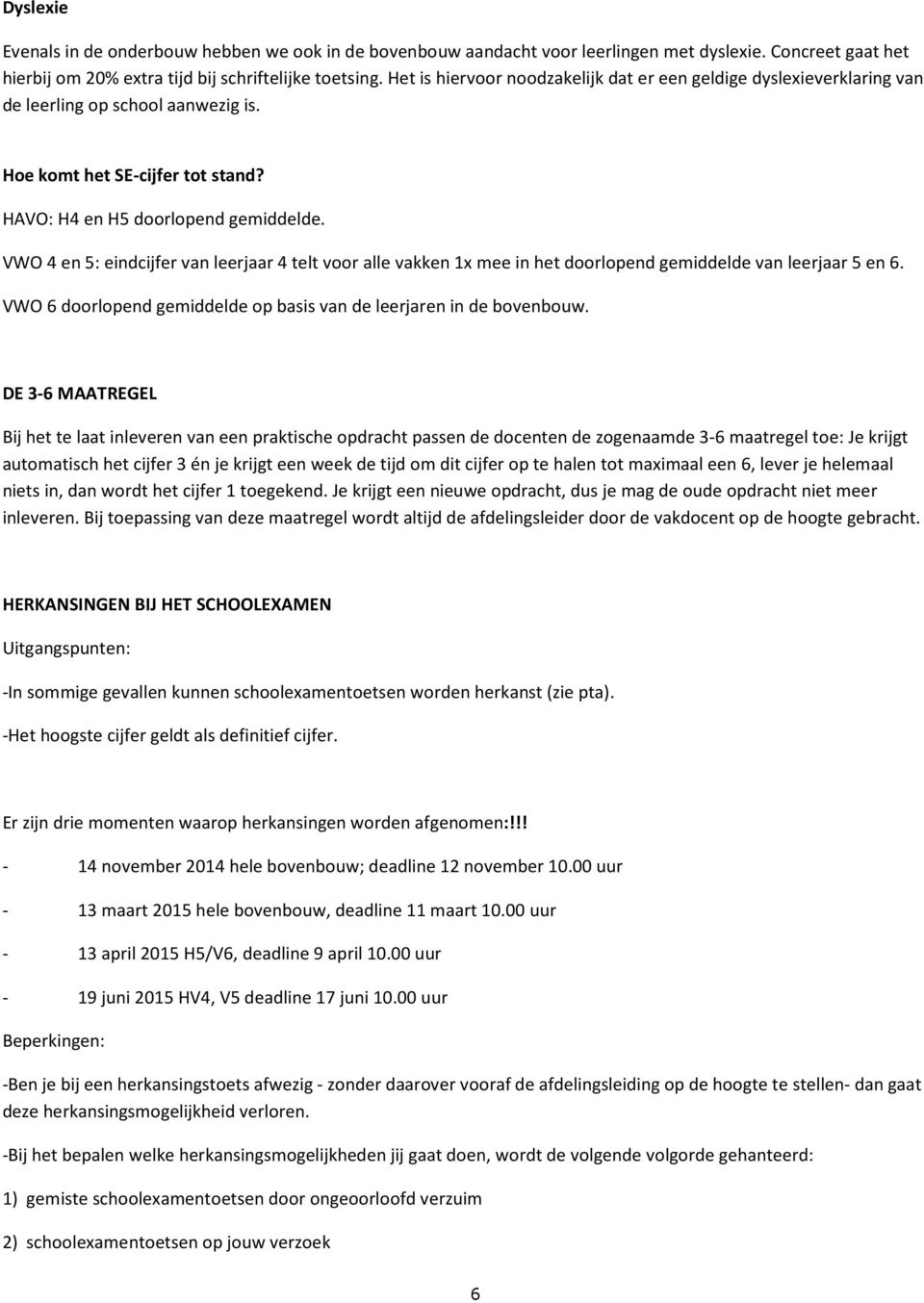 VWO 4 en 5: eindcijfer van leerjaar 4 telt voor alle vakken 1x mee in het doorlopend gemiddelde van leerjaar 5 en 6. VWO 6 doorlopend gemiddelde op basis van de leerjaren in de bovenbouw.