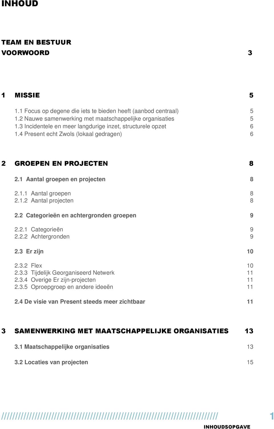 2 Categorieën en achtergronden groepen 9 2.2.1 Categorieën 9 2.2.2 Achtergronden 9 2.3 Er zijn 10 2.3.2 Flex 10 2.3.3 Tijdelijk Georganiseerd Netwerk 11 2.3.4 Overige Er zijn-projecten 11 2.3.5 Oproepgroep en andere ideeën 11 2.