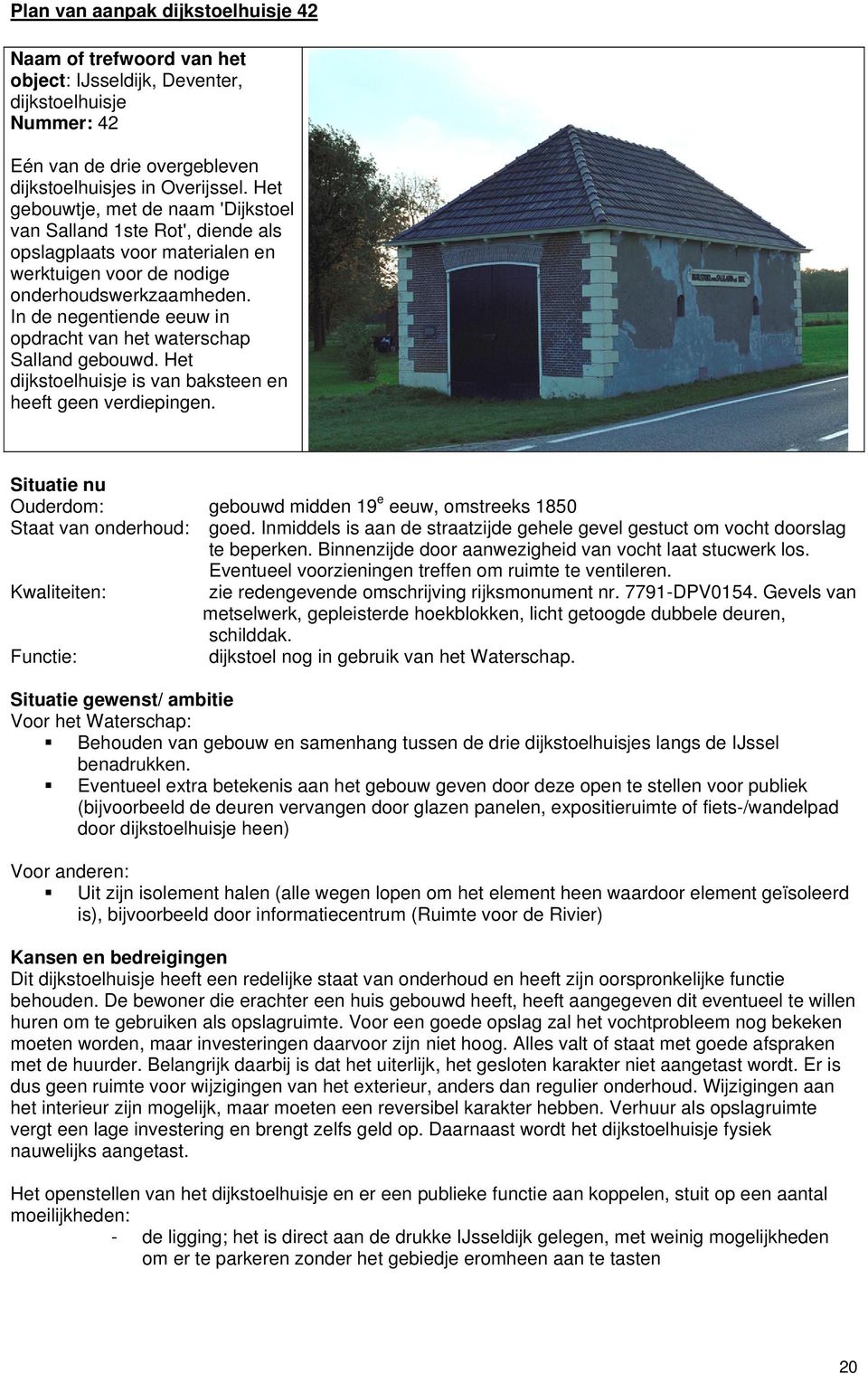 In de negentiende eeuw in opdracht van het waterschap Salland gebouwd. Het dijkstoelhuisje is van baksteen en heeft geen verdiepingen.