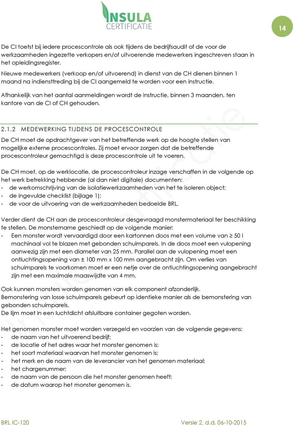 Afhankelijk van het aantal aanmeldingen wordt de instructie, binnen 3 maanden, ten kantore van de CI of CH gehouden. 2.1.