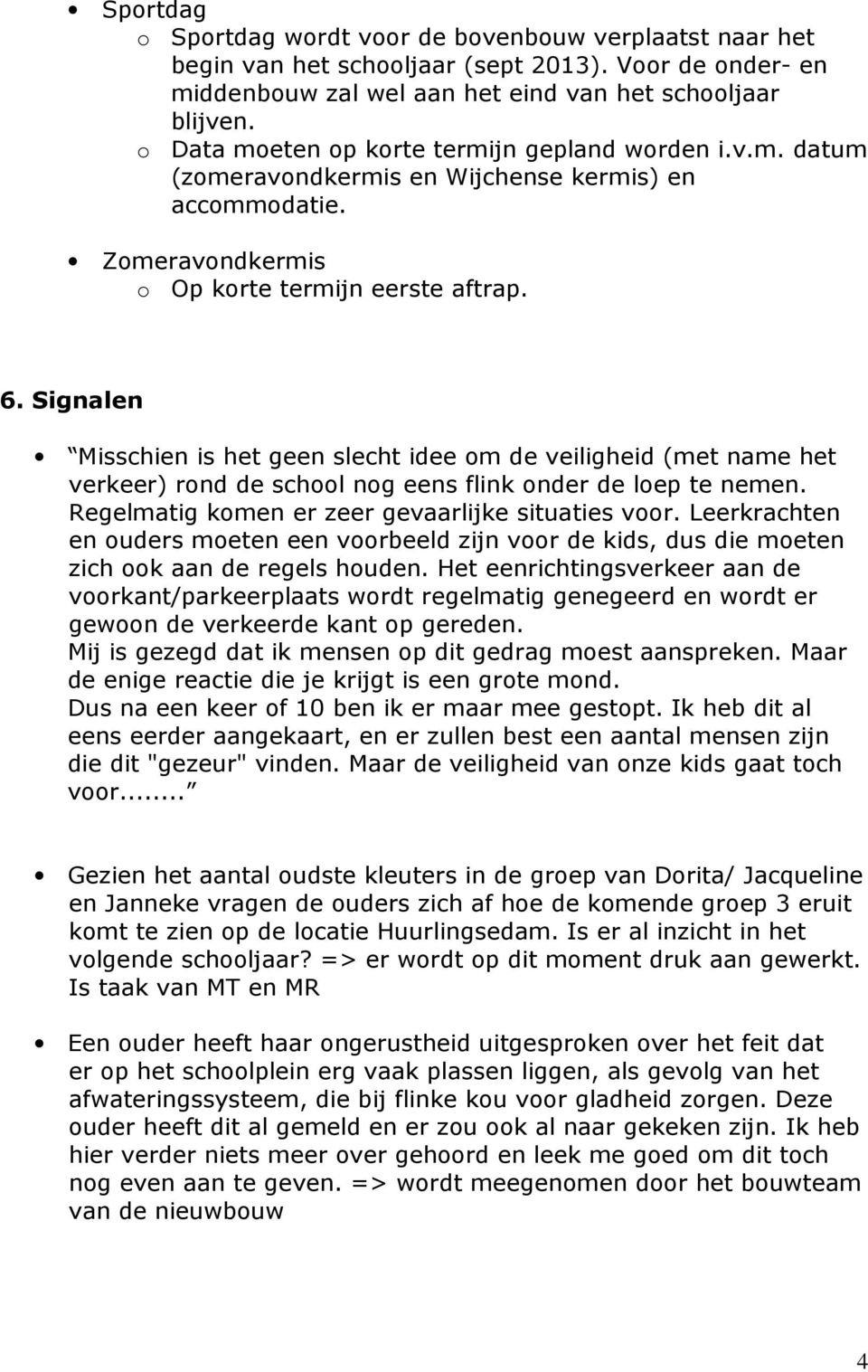 Signalen Misschien is het geen slecht idee om de veiligheid (met name het verkeer) rond de school nog eens flink onder de loep te nemen. Regelmatig komen er zeer gevaarlijke situaties voor.