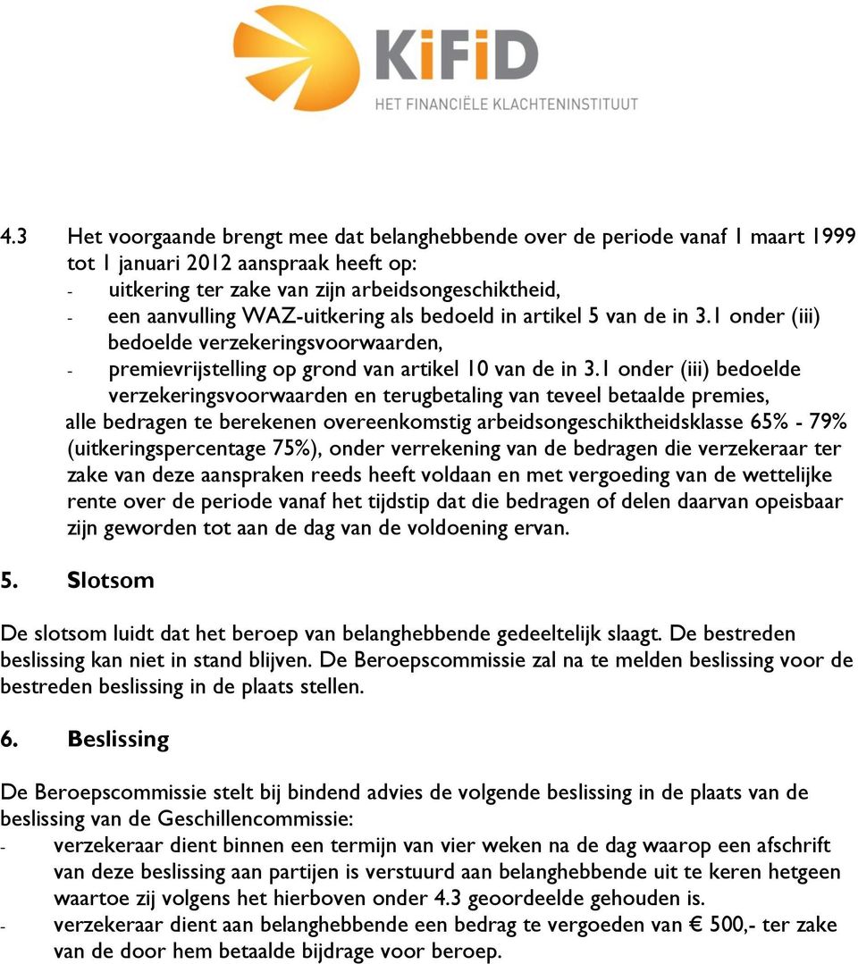 1 onder (iii) bedoelde verzekeringsvoorwaarden en terugbetaling van teveel betaalde premies, alle bedragen te berekenen overeenkomstig arbeidsongeschiktheidsklasse 65% - 79% (uitkeringspercentage