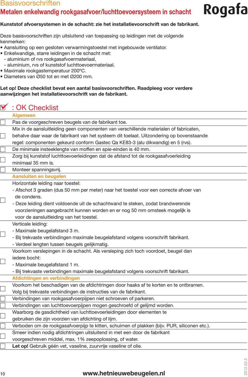 Enkelwandige, starre leidingen in de schacht met: - aluminium of rvs rookgasafvoermateriaal, - aluminium, rvs of kunststof luchttoevoermateriaal. Maximale rookgastemperatuur 200ºC.