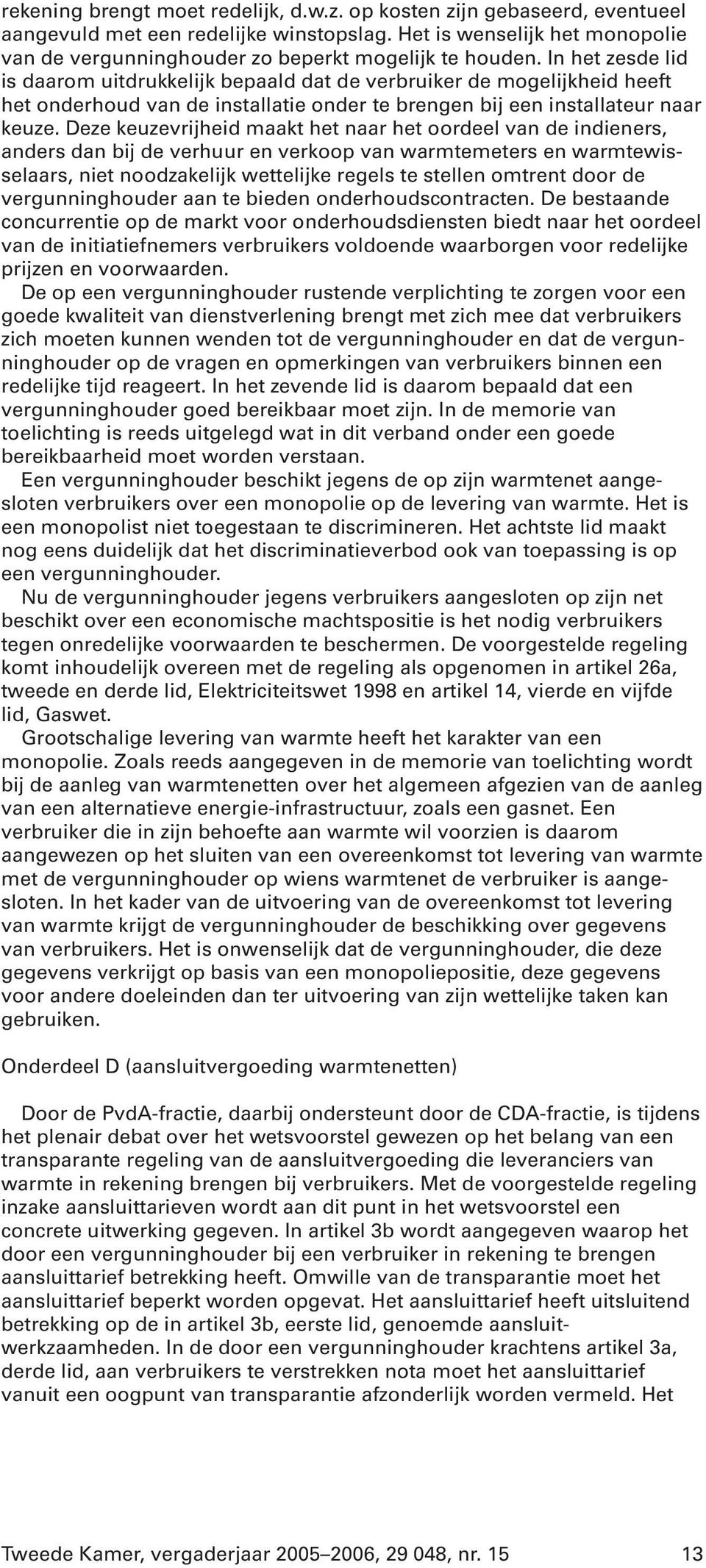 Deze keuzevrijheid maakt het naar het oordeel van de indieners, anders dan bij de verhuur en verkoop van warmtemeters en warmtewisselaars, niet noodzakelijk wettelijke regels te stellen omtrent door