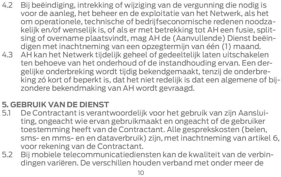 van één (1) maand. 4.3 AH kan het Netwerk tijdelijk geheel of gedeeltelijk laten uitschakelen ten behoeve van het onderhoud of de instandhouding ervan.