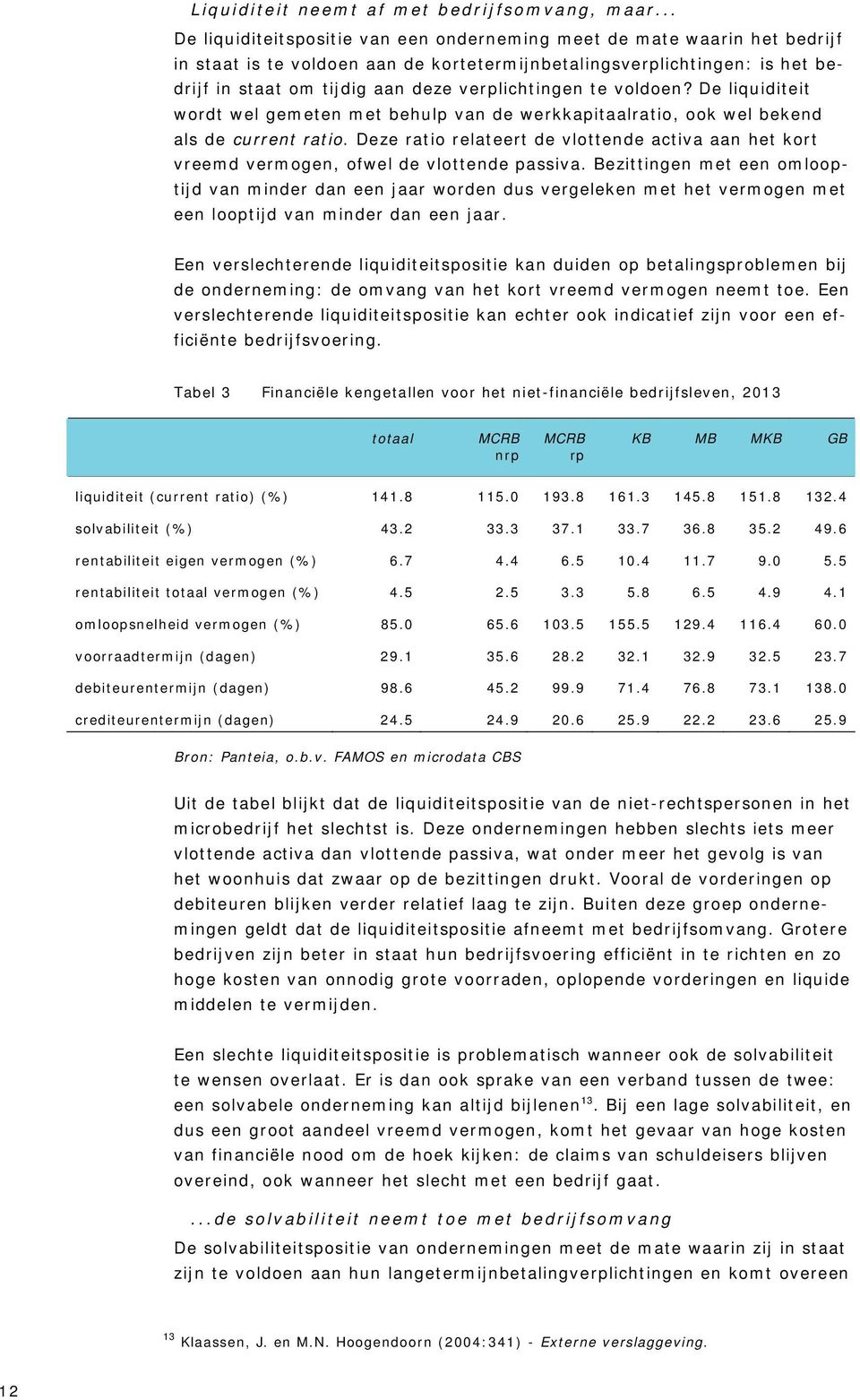 verplichtingen te voldoen? De liquiditeit wordt wel gemeten met behulp van de werkkapitaalratio, ook wel bekend als de current ratio.