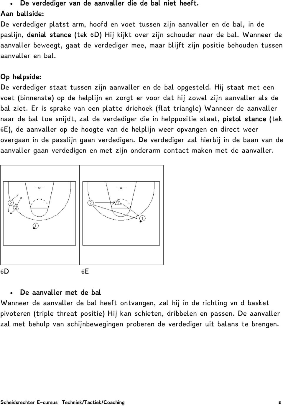 Wanneer de aanvaller beweegt, gaat de verdediger mee, maar blijft zijn positie behouden tussen aanvaller en bal. Op helpside: De verdediger staat tussen zijn aanvaller en de bal opgesteld.