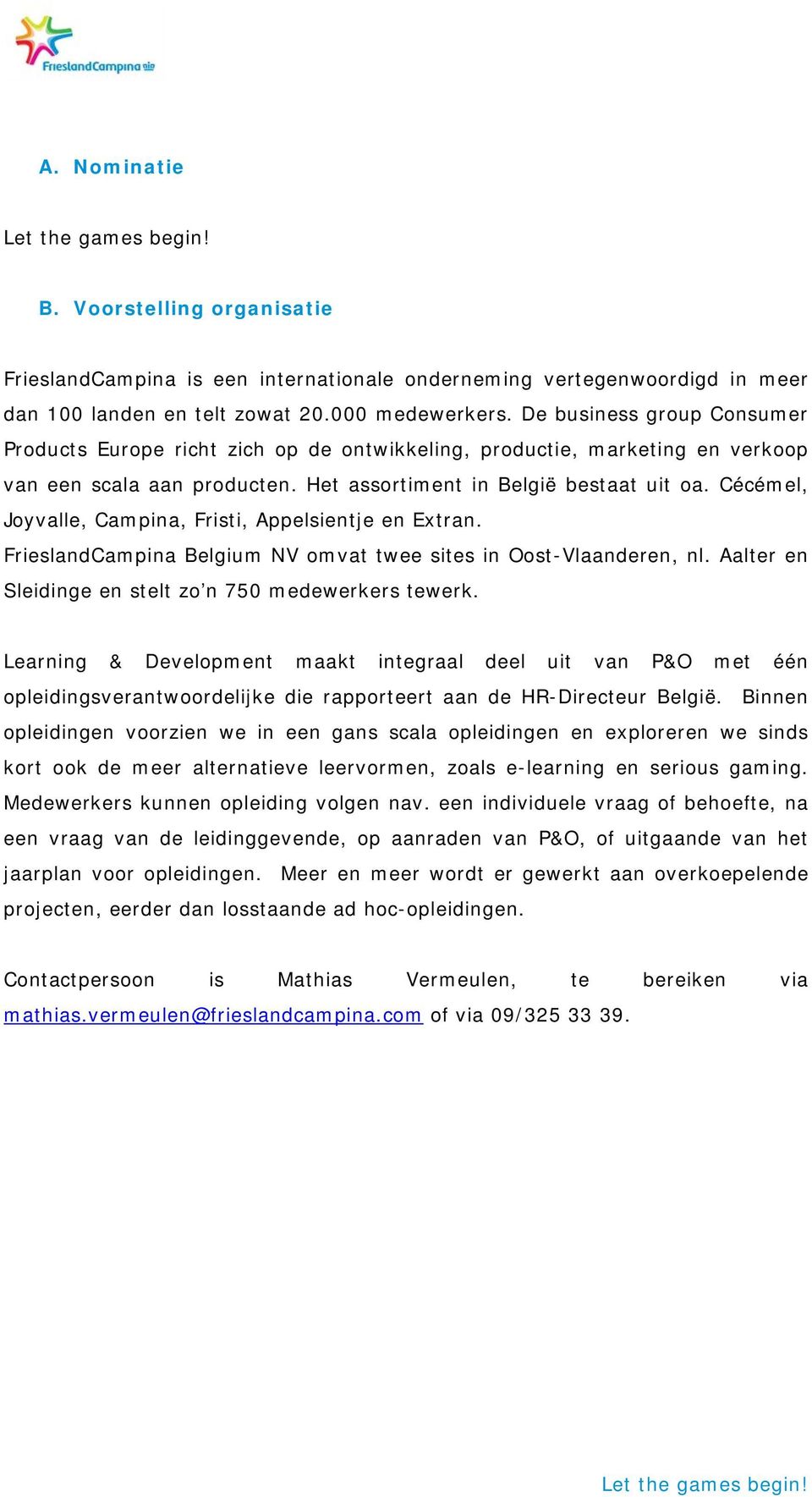 Cécémel, Joyvalle, Campina, Fristi, Appelsientje en Extran. FrieslandCampina Belgium NV omvat twee sites in Oost-Vlaanderen, nl. Aalter en Sleidinge en stelt zo n 750 medewerkers tewerk.