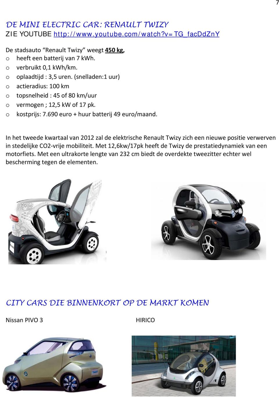 690 eur + huur batterij 49 eur/maand. In het tweede kwartaal van 2012 zal de elektrische Renault Twizy zich een nieuwe psitie verwerven in stedelijke CO2 vrije mbiliteit.