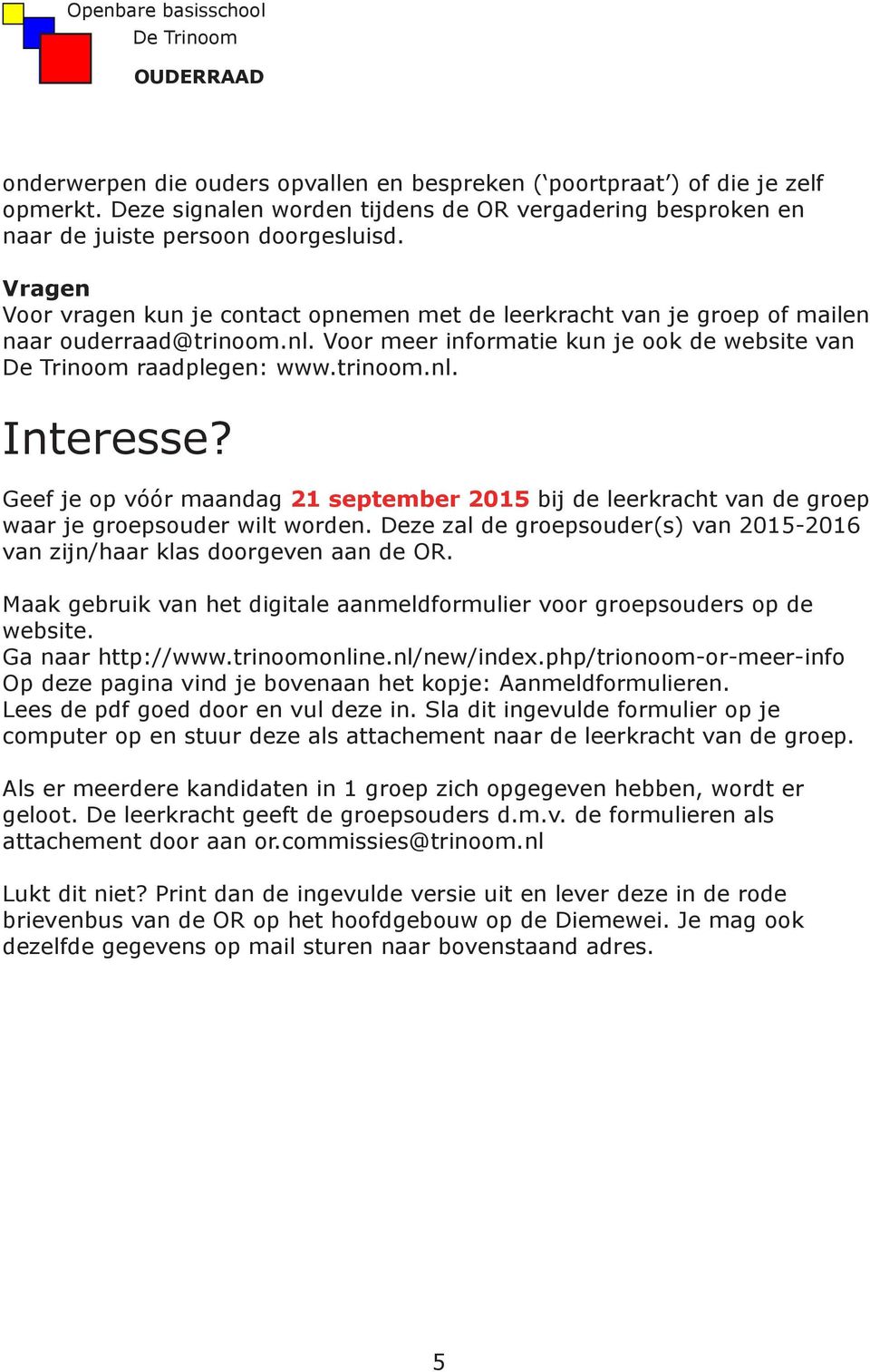 Geef je op vóór maandag 21 september 2015 bij de leerkracht van de groep waar je groepsouder wilt worden. Deze zal de groepsouder(s) van 2015-2016 van zijn/haar klas doorgeven aan de OR.