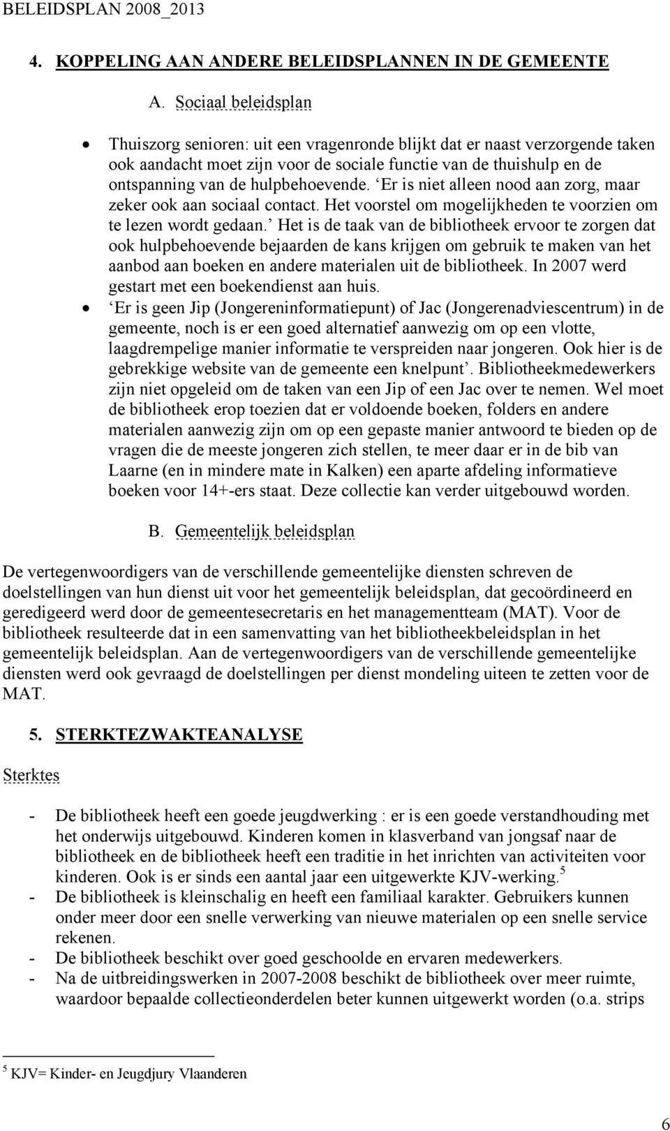 hulpbehoevende. Er is niet alleen nood aan zorg, maar zeker ook aan sociaal contact. Het voorstel om mogelijkheden te voorzien om te lezen wordt gedaan.