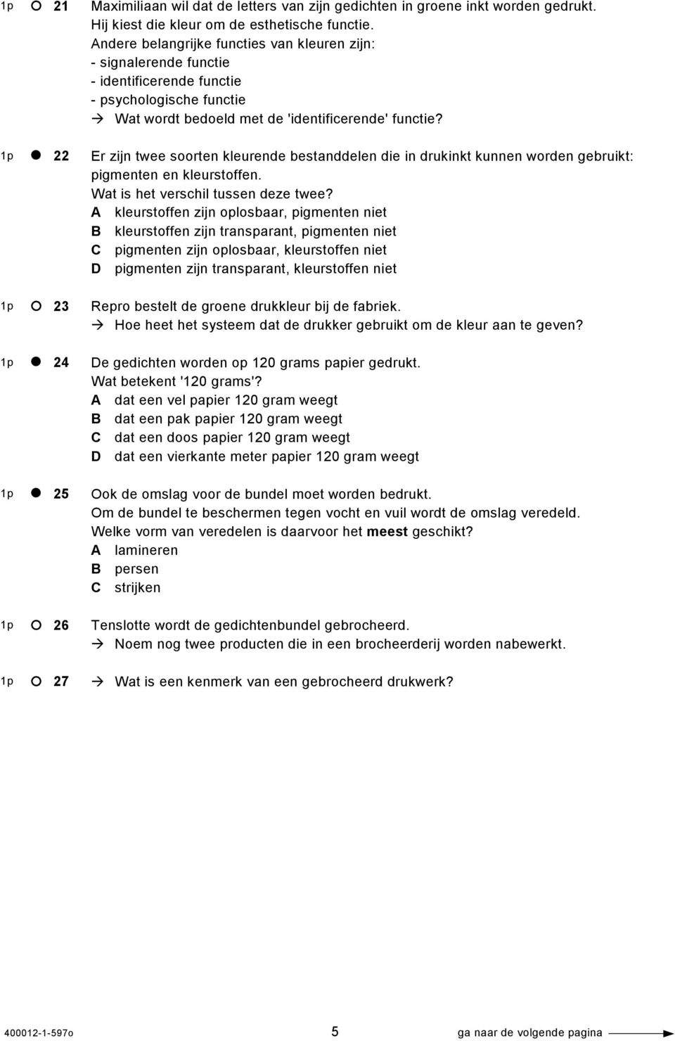 Er zijn twee soorten kleurende bestanddelen die in drukinkt kunnen worden gebruikt: pigmenten en kleurstoffen. Wat is het verschil tussen deze twee?