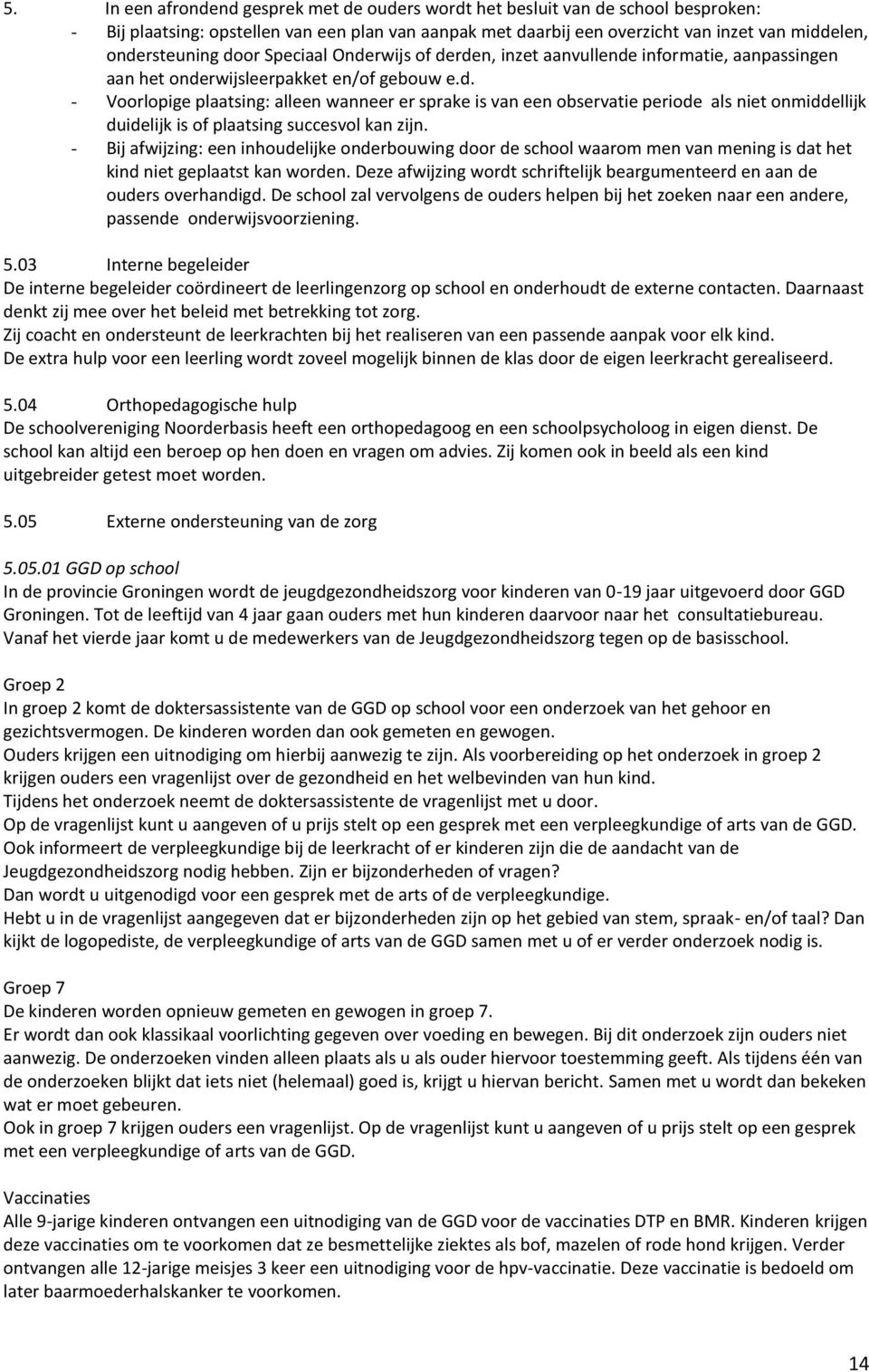 - Bij afwijzing: een inhoudelijke onderbouwing door de school waarom men van mening is dat het kind niet geplaatst kan worden.