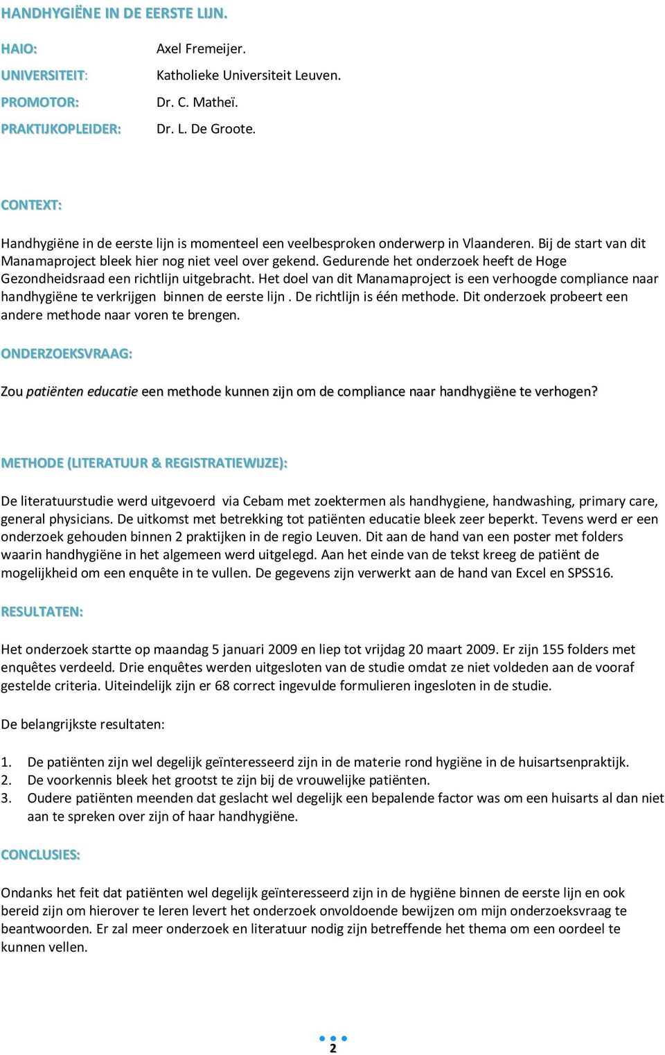 Gedurende het onderzoek heeft de Hoge Gezondheidsraad een richtlijn uitgebracht. Het doel van dit Manamaproject is een verhoogde compliance naar handhygiëne te verkrijgen binnen de eerste lijn.