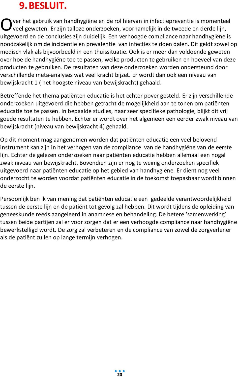 Een verhoogde compliance naar handhygiëne is noodzakelijk om de incidentie en prevalentie van infecties te doen dalen. Dit geldt zowel op medisch vlak als bijvoorbeeld in een thuissituatie.